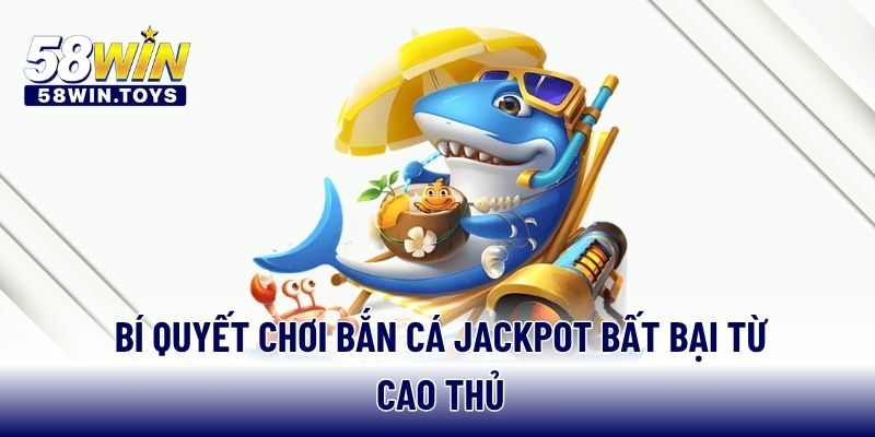 Bí quyết chơi bắn cá Jackpot bất bại từ cao thủ