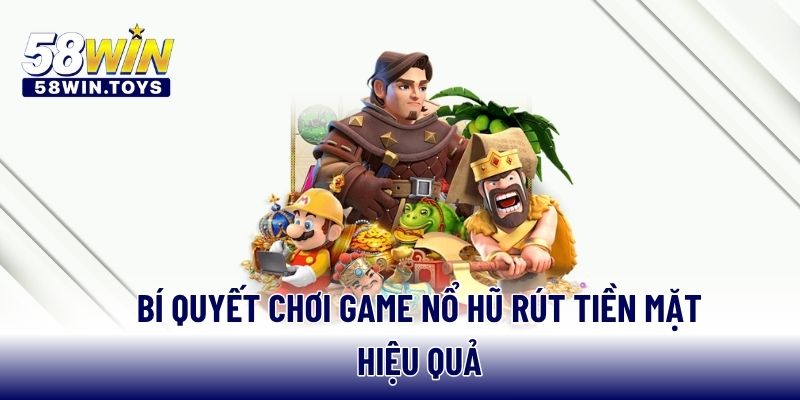 Bí quyết chơi game nổ hũ rút tiền mặt hiệu quả