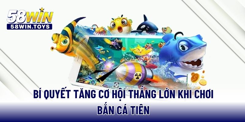 Bí quyết tăng cơ hội thắng lớn khi chơi bắn cá tiên