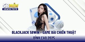 blackjack-58win-game-bai-chien-thuat-dinh-cao-2025