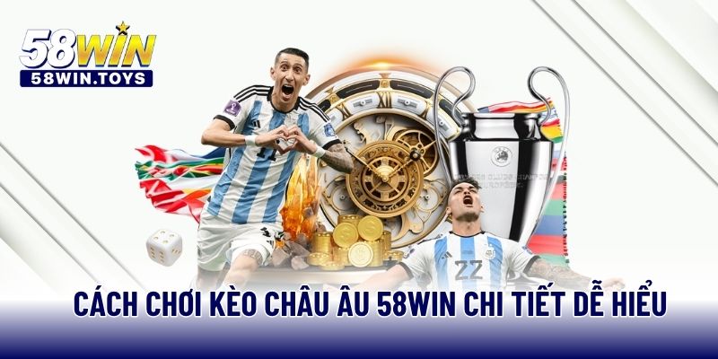 Cách chơi kèo Châu Âu 58WIN chi tiết dễ hiểu