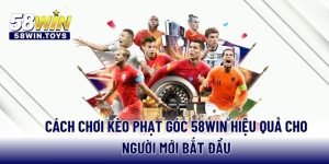 cach-choi-keo-phat-goc-58win-hieu-qua-cho-nguoi-moi-bat-dau