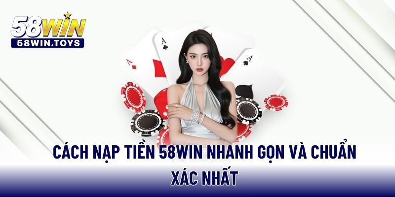 Cách nạp tiền 58WIN nhanh gọn và chuẩn xác nhất