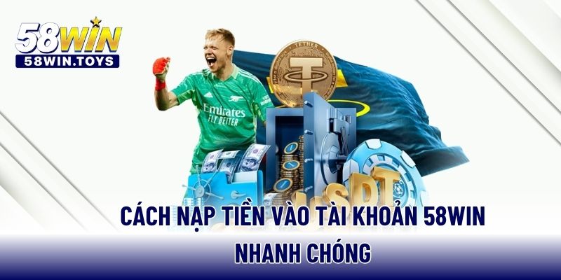 Cách nạp tiền vào tài khoản 58WIN nhanh chóng