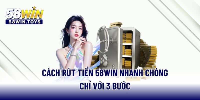 Cách rút tiền 58WIN nhanh chóng chỉ với 3 bước