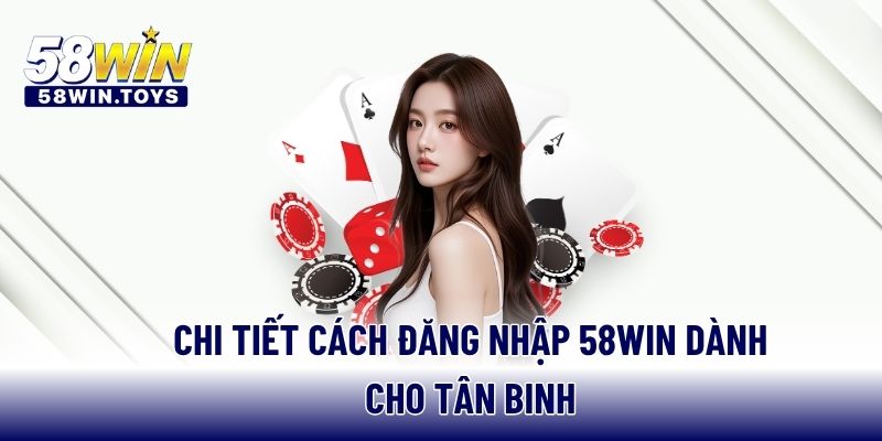 Chi tiết cách đăng nhập 58WIN dành cho tân binh