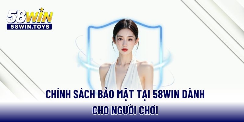 Chính sách bảo mật tại 58WIN dành cho người chơi
