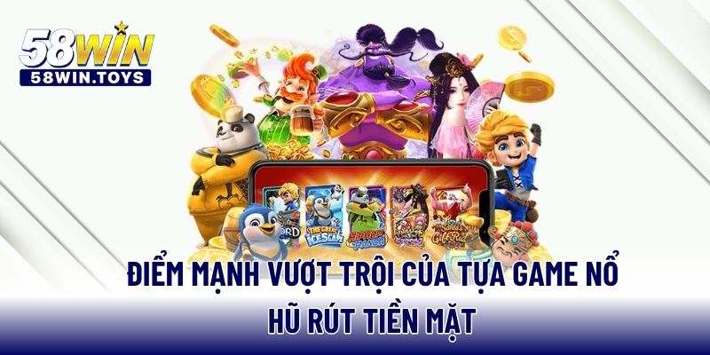 Điểm mạnh vượt trội của tựa game nổ hũ rút tiền mặt