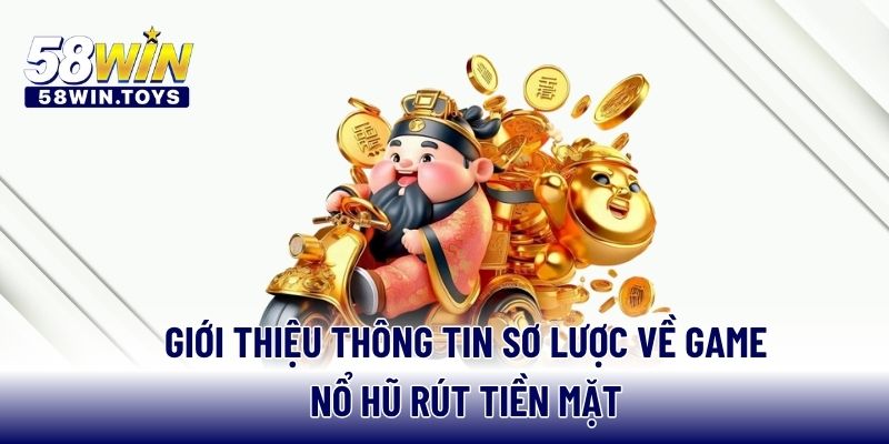 Giới thiệu thông tin sơ lược về game nổ hũ rút tiền mặt