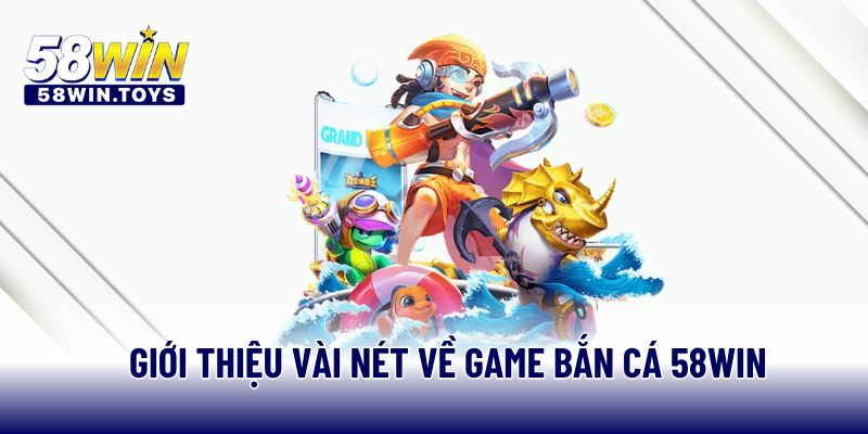 Giới thiệu vài nét về game bắn cá 58WIN