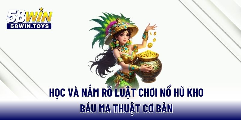 Học và nắm rõ luật chơi nổ hũ kho báu ma thuật cơ bản