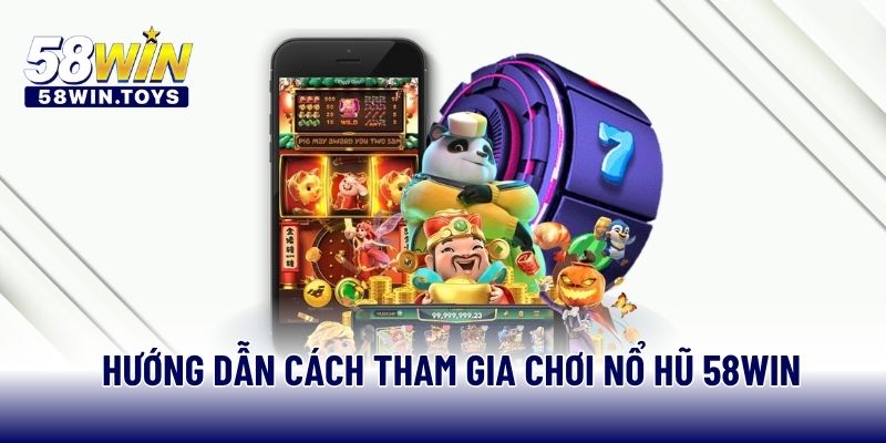 Hướng dẫn cách tham gia chơi nổ hũ 58WIN