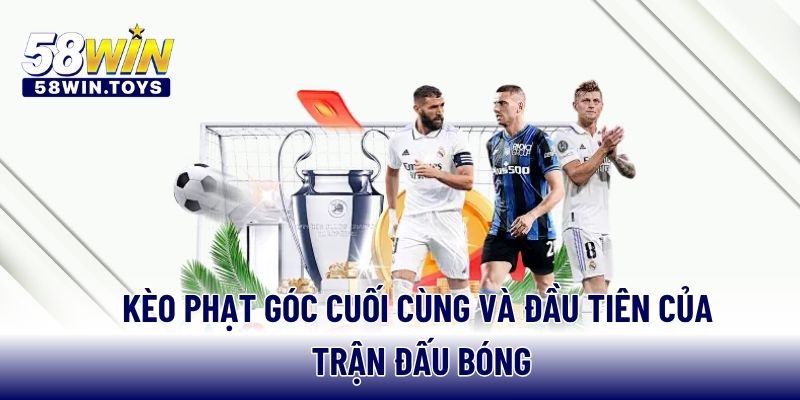 Kèo phạt góc cuối cùng và đầu tiên của trận đấu bóng