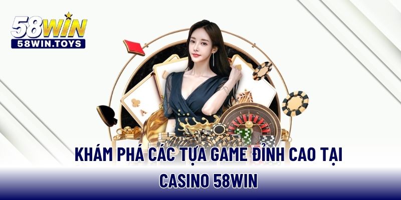 Khám phá các tựa game đỉnh cao tại Casino 58WIN