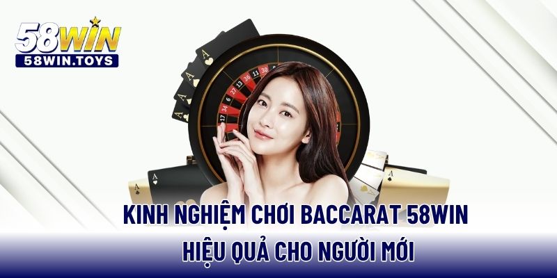 Kinh nghiệm chơi Baccarat 58win hiệu quả cho người mới