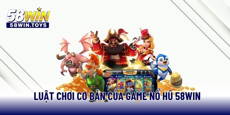 Luật chơi cơ bản của game nổ hũ 58WIN
