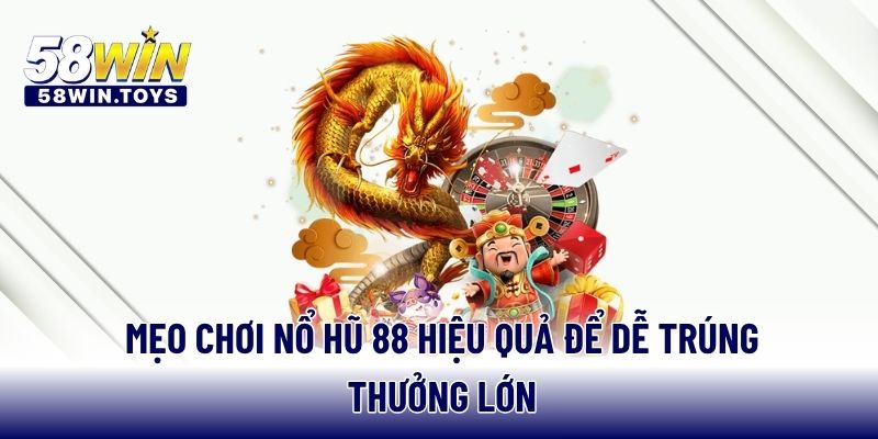 Mẹo chơi nổ hũ 88 hiệu quả để dễ trúng thưởng lớn