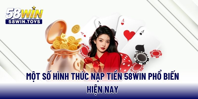 Một số hình thức nạp tiền 58WIN phổ biến hiện nay