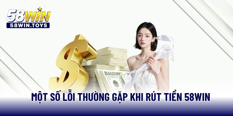 Một số lỗi thường gặp khi rút tiền 58WIN