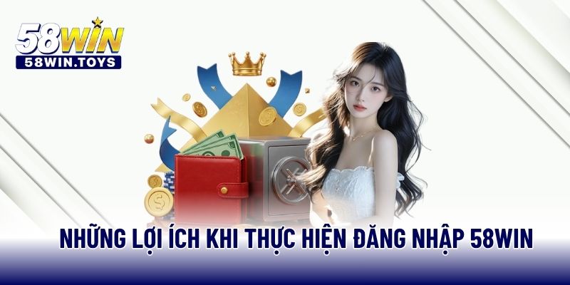Những lợi ích khi thực hiện đăng nhập 58WIN
