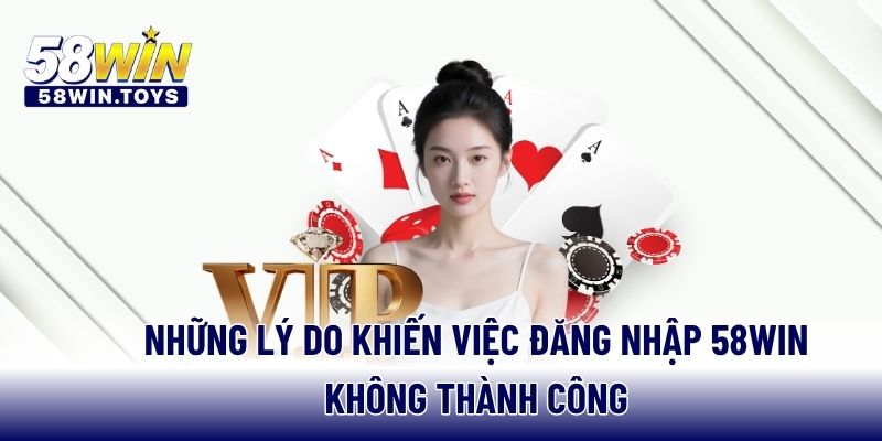 Những lý do khiến việc đăng nhập 58WIN không thành công