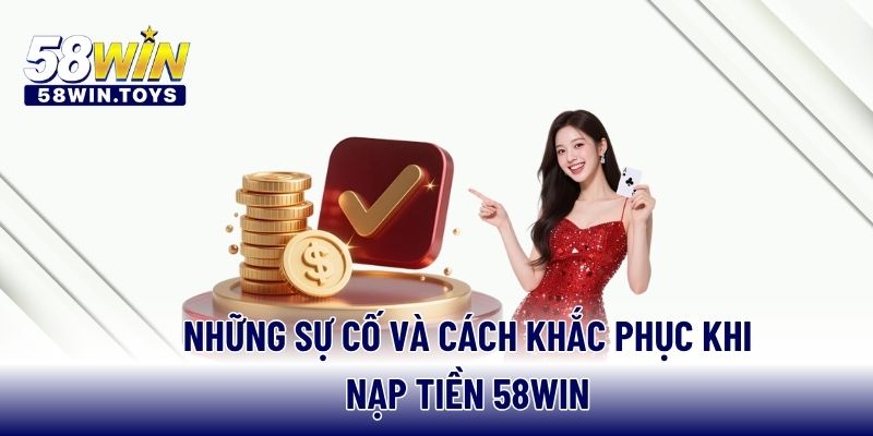 Những sự cố và cách khắc phục khi nạp tiền 58WIN