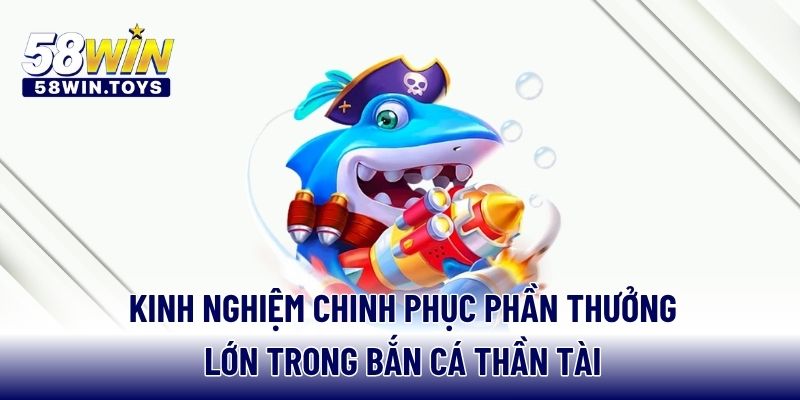 Kinh nghiệm chinh phục phần thưởng lớn trong bắn cá thần tài
