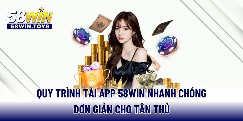 Quy trình tải app 58WIN nhanh chóng đơn giản cho tân thủ