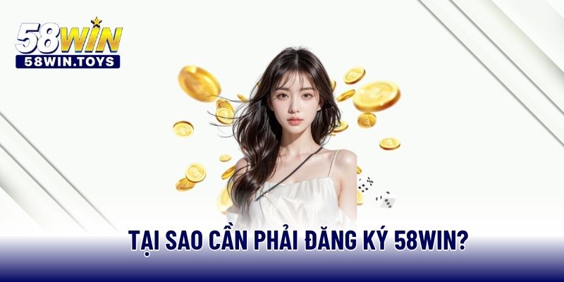 Tại sao cần phải đăng ký 58WIN?