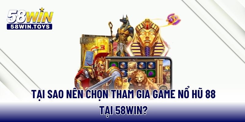Tại sao nên chọn tham gia game nổ hũ 88 tại 58WIN?