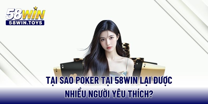 Tại sao Poker tại 58WIN lại được nhiều người yêu thích?