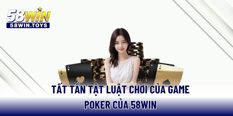 Tất tần tật luật chơi của game Poker của 58WIN