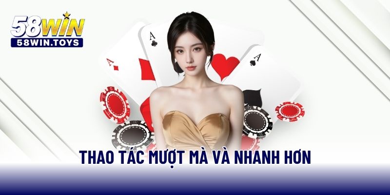 Thao tác mượt mà và nhanh hơn