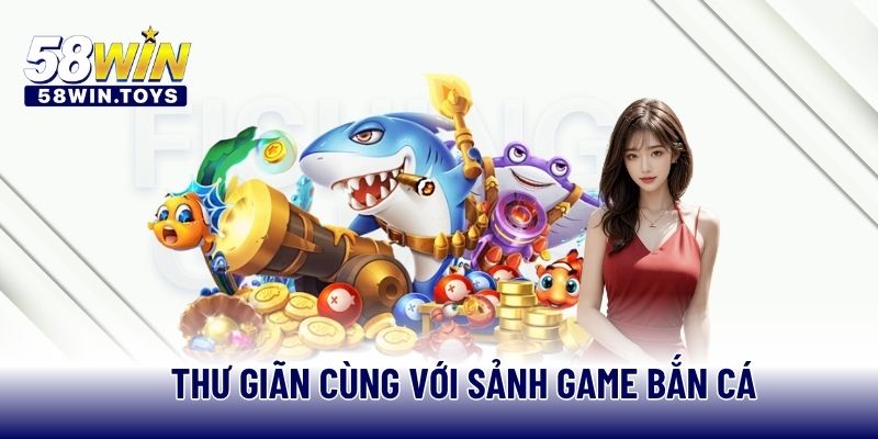 Thư giãn cùng với sảnh game bắn cá