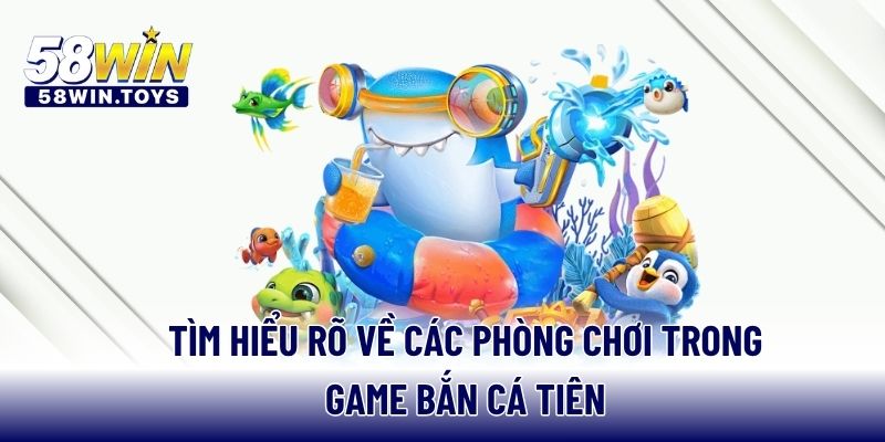 Tìm hiểu rõ về các phòng chơi trong game bắn cá tiên