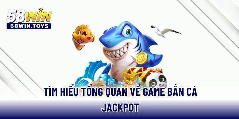 Tìm hiểu tổng quan về game bắn cá Jackpot