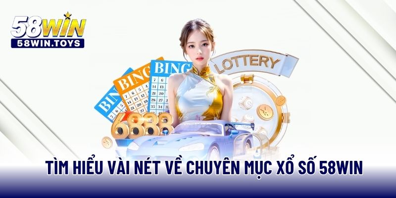 Tìm hiểu vài nét về chuyên mục xổ số 58WIN