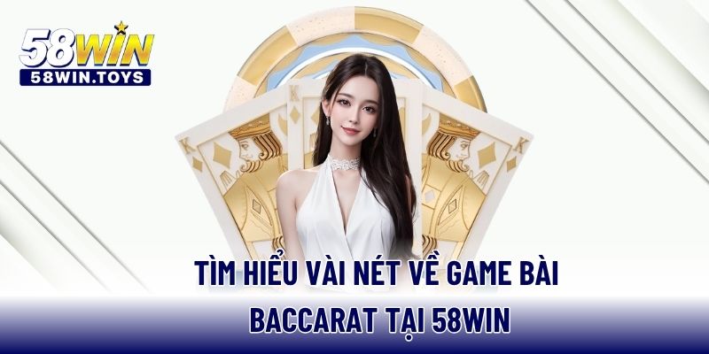 Tìm hiểu vài nét về game bài Baccarat tại 58WIN