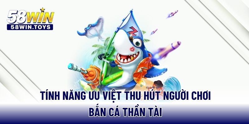 Tính năng ưu việt thu hút người chơi bắn cá thần tài