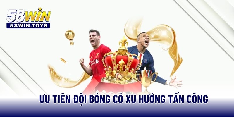Ưu tiên đội bóng có xu hướng tấn công